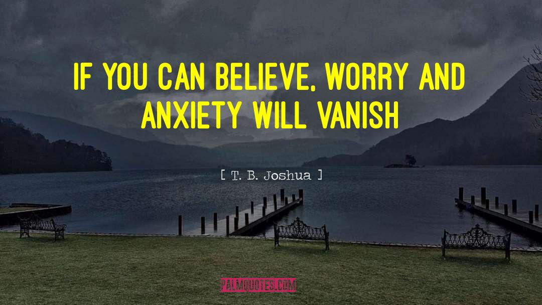 T. B. Joshua Quotes: If you can believe, worry