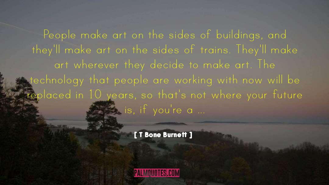 T Bone Burnett Quotes: People make art on the