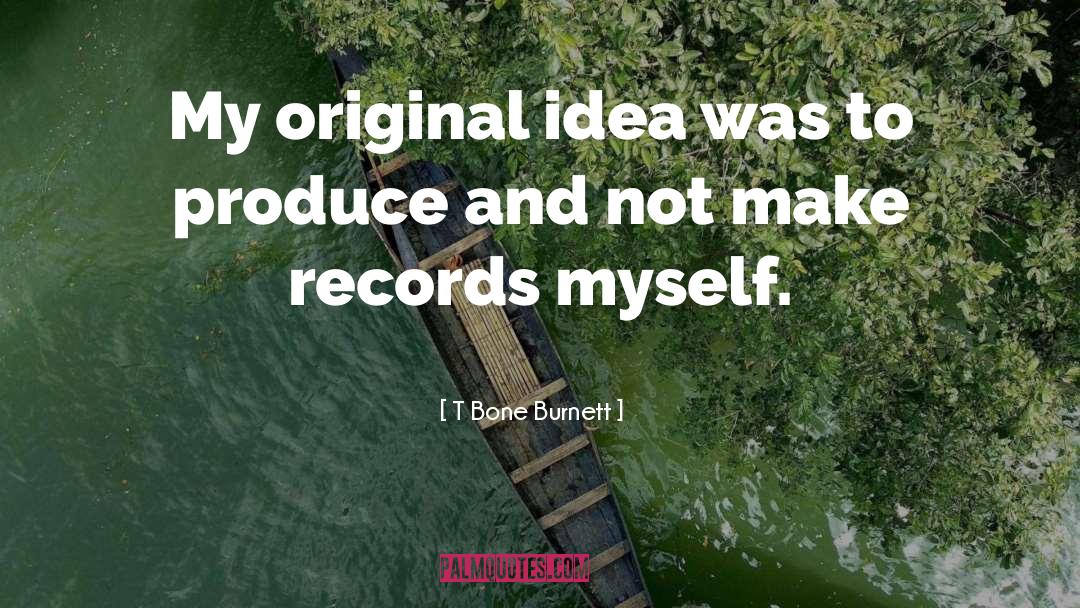 T Bone Burnett Quotes: My original idea was to