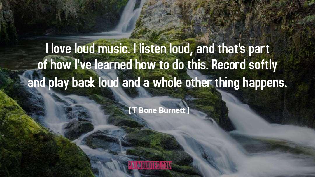 T Bone Burnett Quotes: I love loud music. I