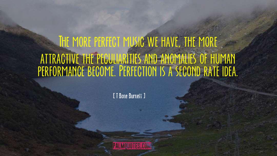 T Bone Burnett Quotes: The more perfect music we