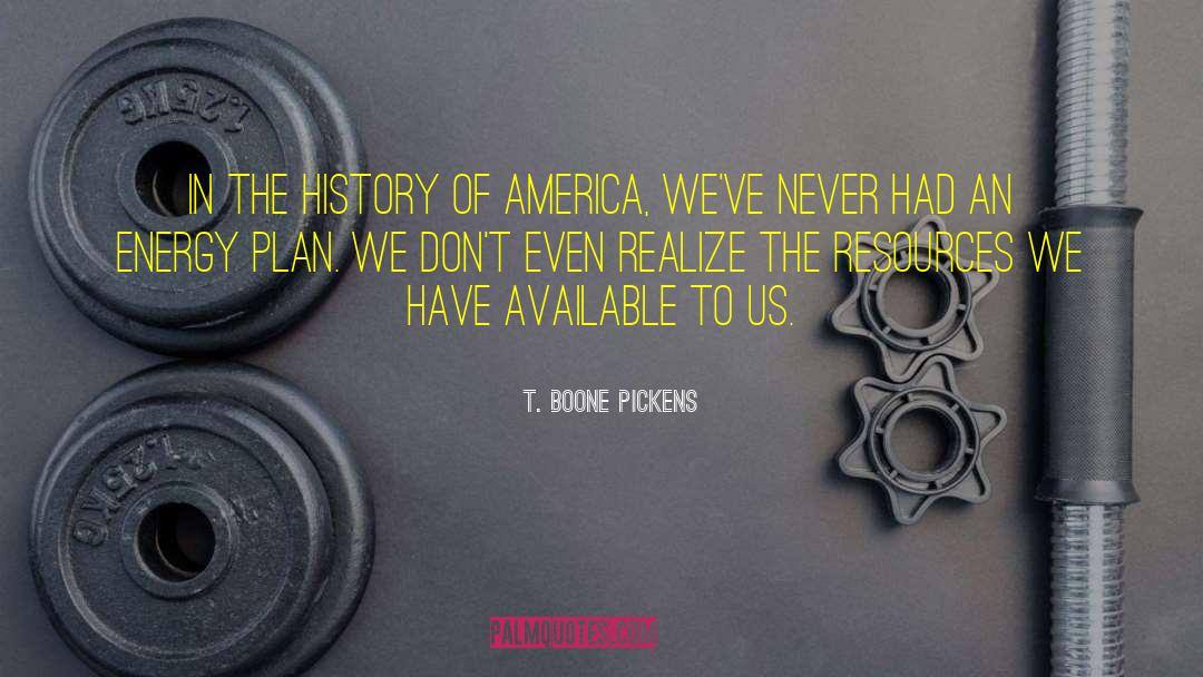 T. Boone Pickens Quotes: In the history of America,