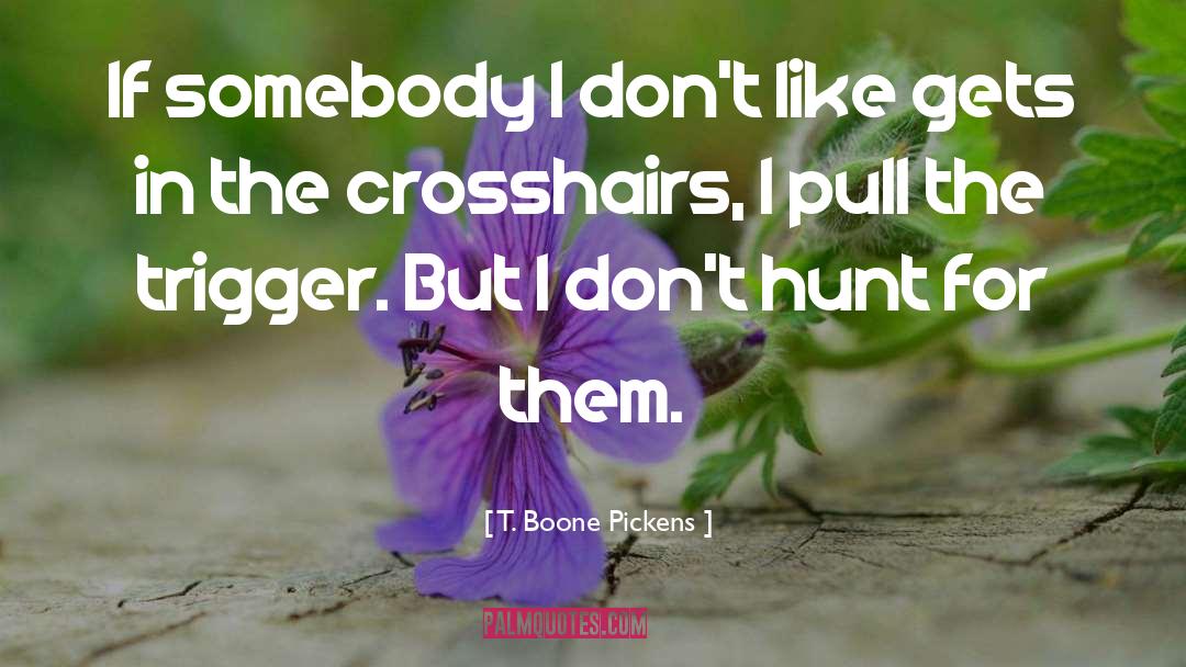 T. Boone Pickens Quotes: If somebody I don't like