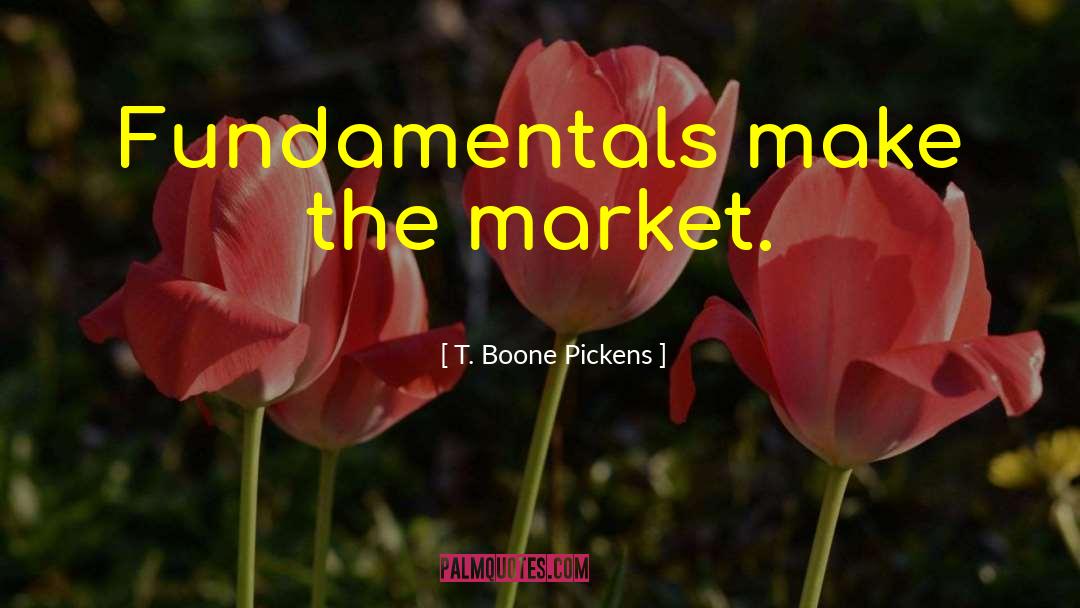 T. Boone Pickens Quotes: Fundamentals make the market.