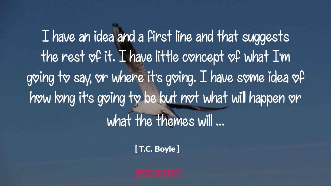 T.C. Boyle Quotes: I have an idea and