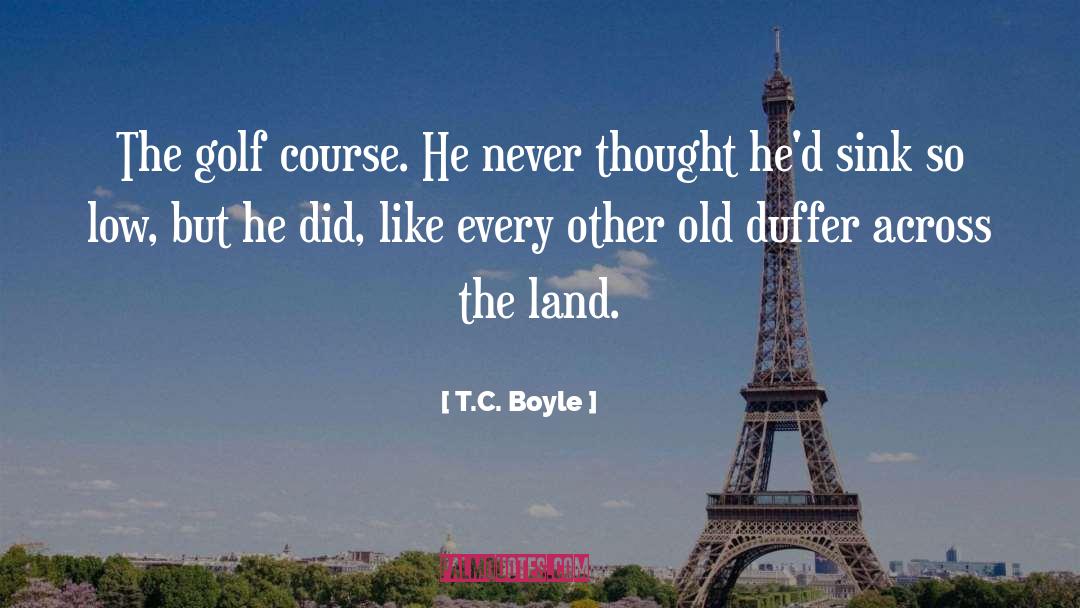 T.C. Boyle Quotes: The golf course. He never