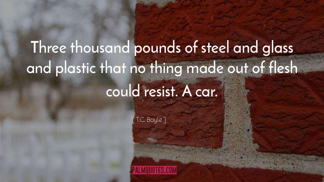 T.C. Boyle Quotes: Three thousand pounds of steel