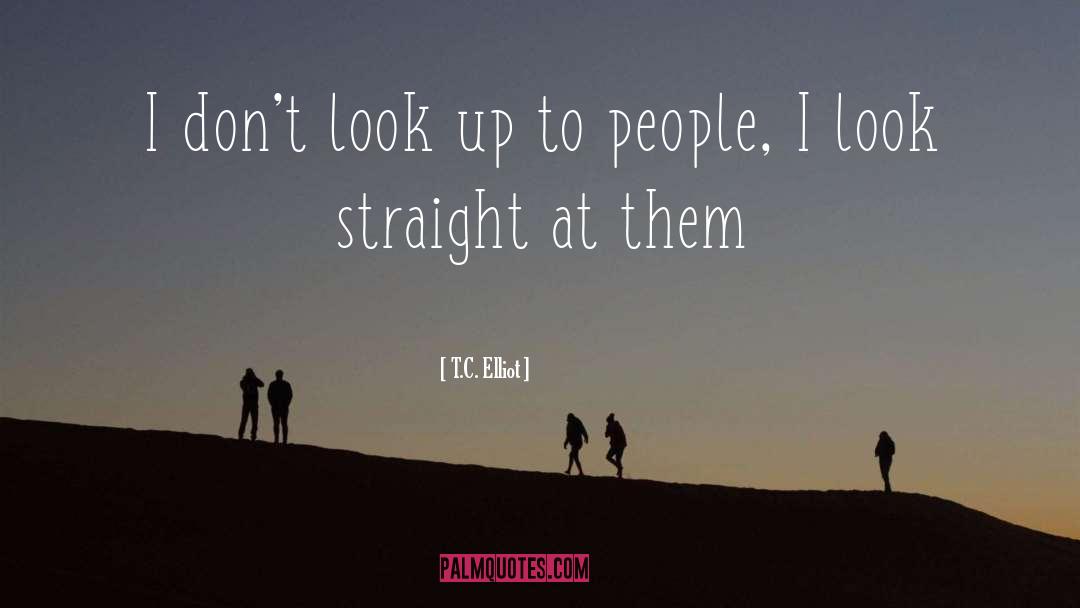 T.C. Elliot Quotes: I don't look up to