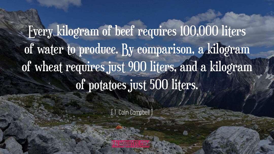 T. Colin Campbell Quotes: Every kilogram of beef requires