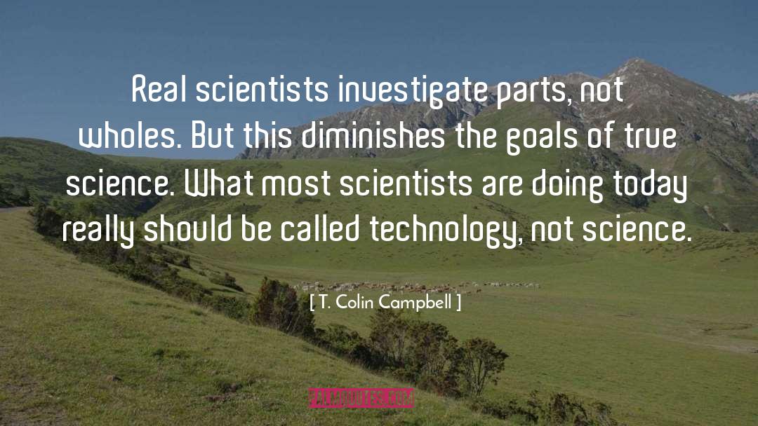 T. Colin Campbell Quotes: Real scientists investigate parts, not