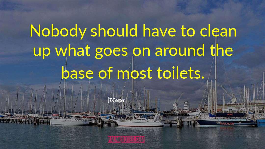 T. Cooper Quotes: Nobody should have to clean