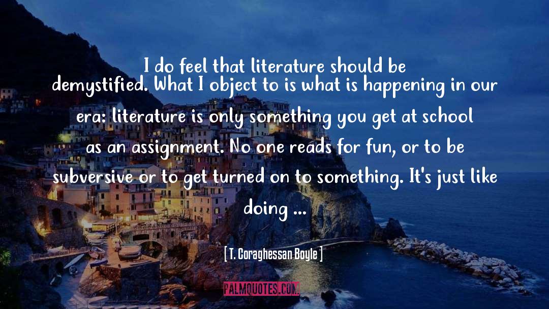T. Coraghessan Boyle Quotes: I do feel that literature
