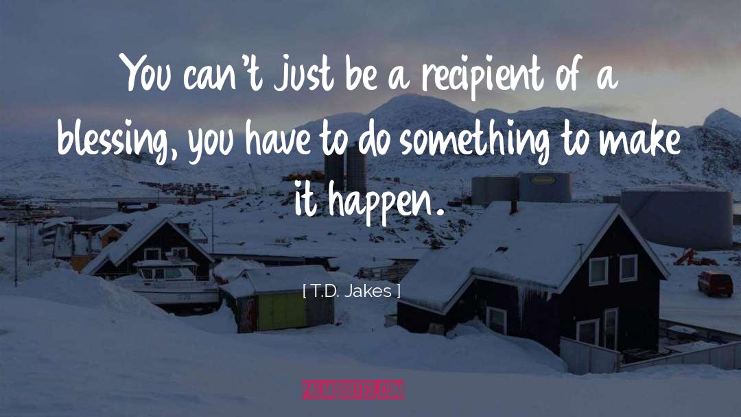 T.D. Jakes Quotes: You can't just be a