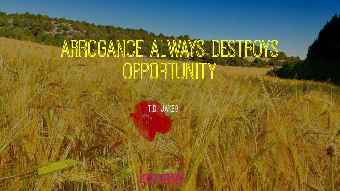 T.D. Jakes Quotes: Arrogance always destroys opportunity