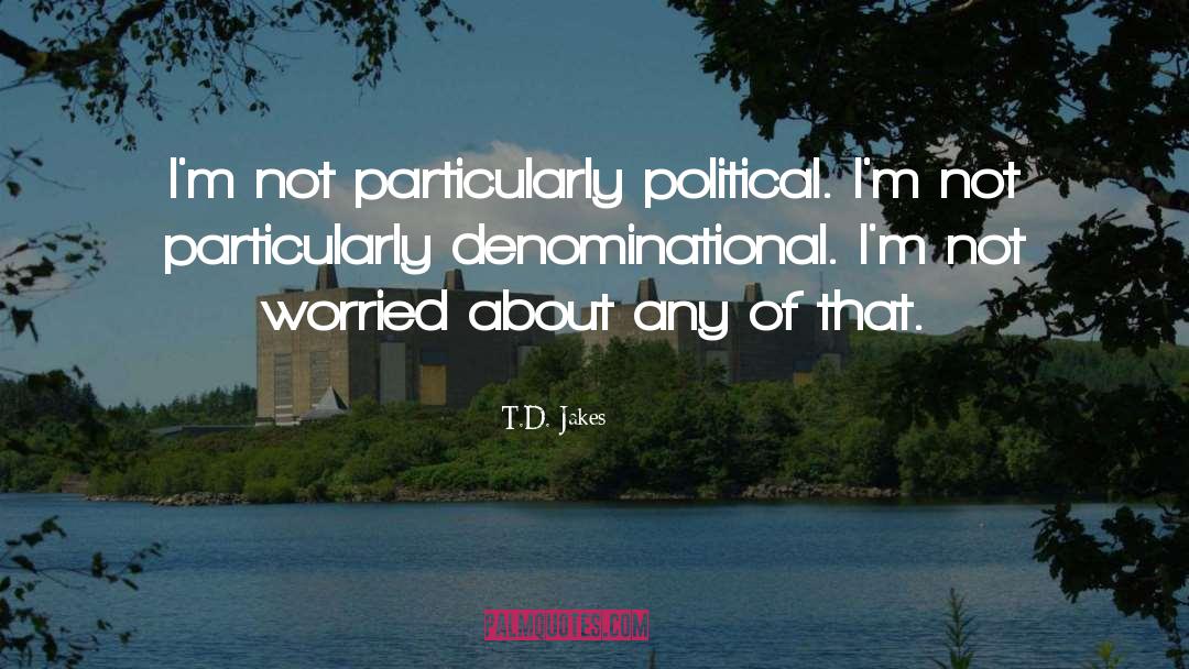T.D. Jakes Quotes: I'm not particularly political. I'm
