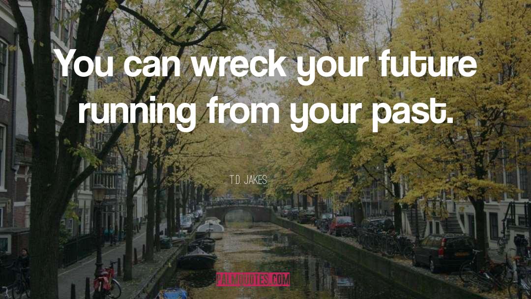 T.D. Jakes Quotes: You can wreck your future