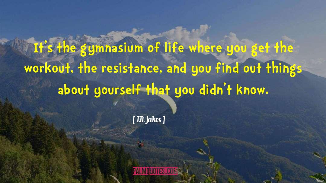 T.D. Jakes Quotes: It's the gymnasium of life