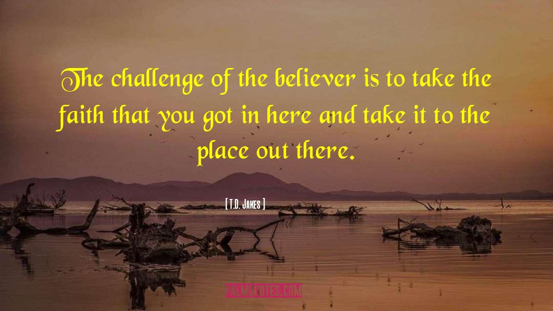 T.D. Jakes Quotes: The challenge of the believer