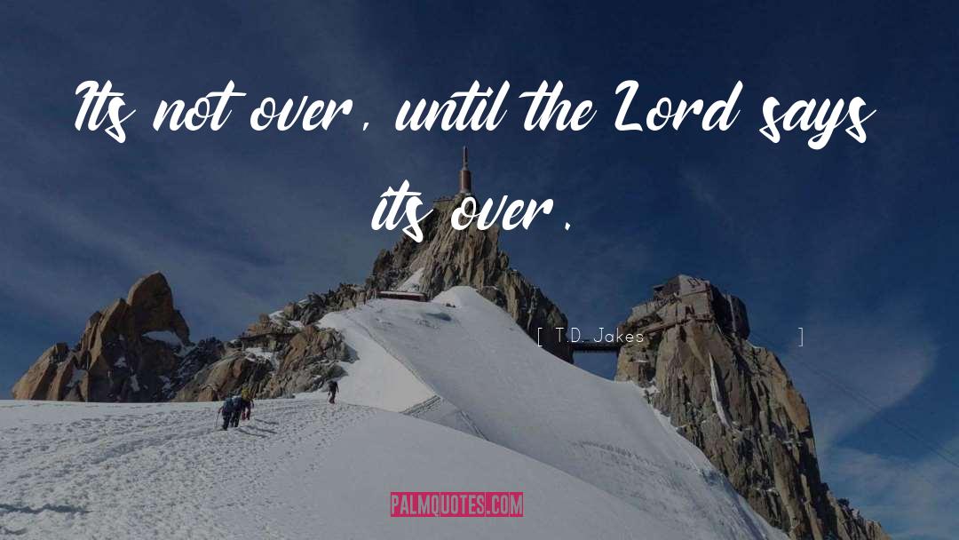 T.D. Jakes Quotes: Its not over, until the