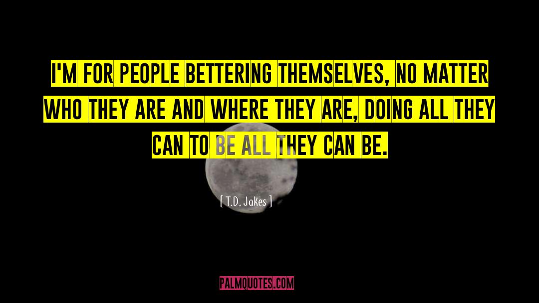 T.D. Jakes Quotes: I'm for people bettering themselves,