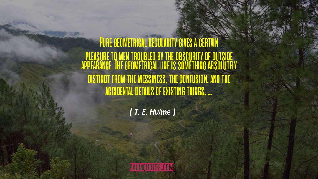 T. E. Hulme Quotes: Pure geometrical regularity gives a