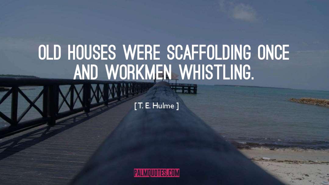 T. E. Hulme Quotes: Old houses were scaffolding once