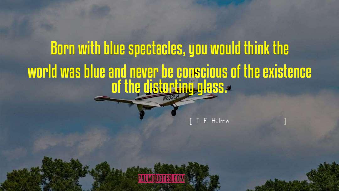 T. E. Hulme Quotes: Born with blue spectacles, you