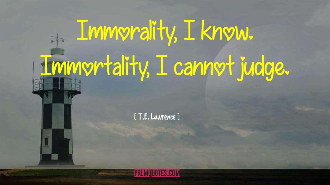 T.E. Lawrence Quotes: Immorality, I know. Immortality, I