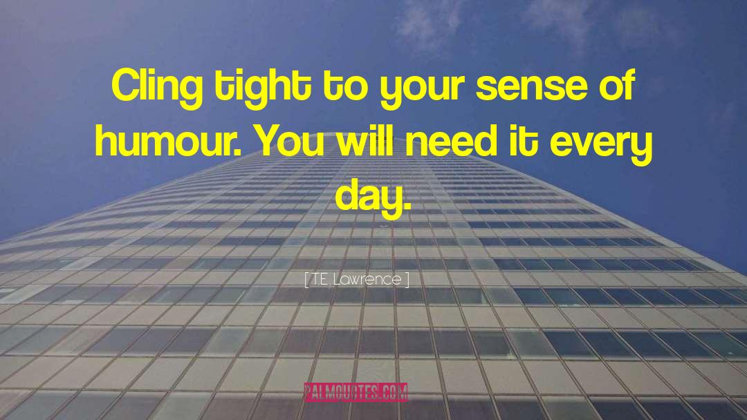 T.E. Lawrence Quotes: Cling tight to your sense