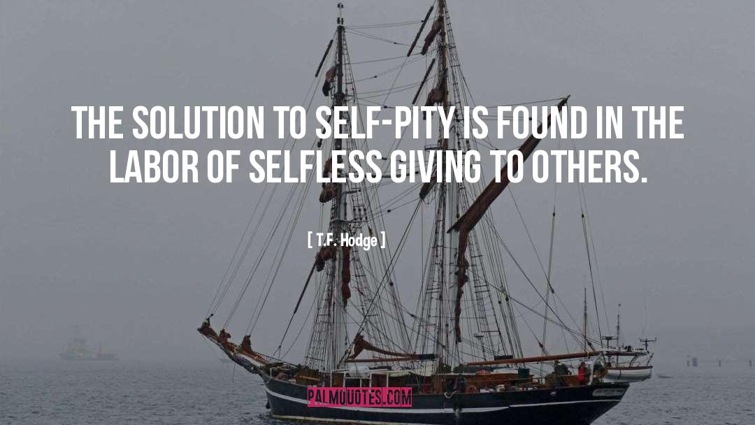 T.F. Hodge Quotes: The solution to self-pity is