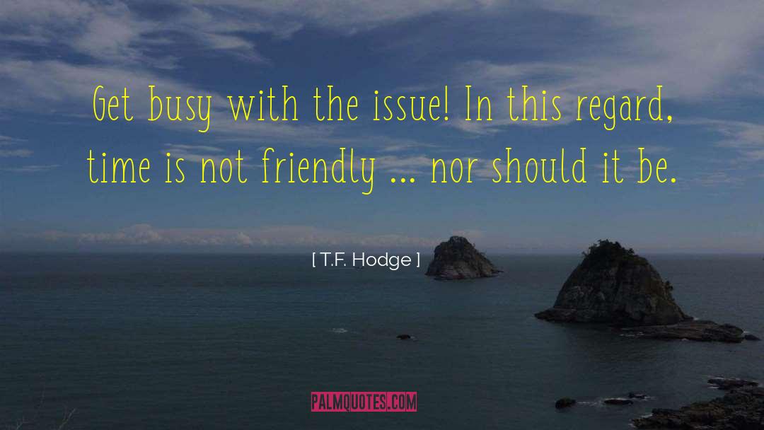 T.F. Hodge Quotes: Get busy with the issue!