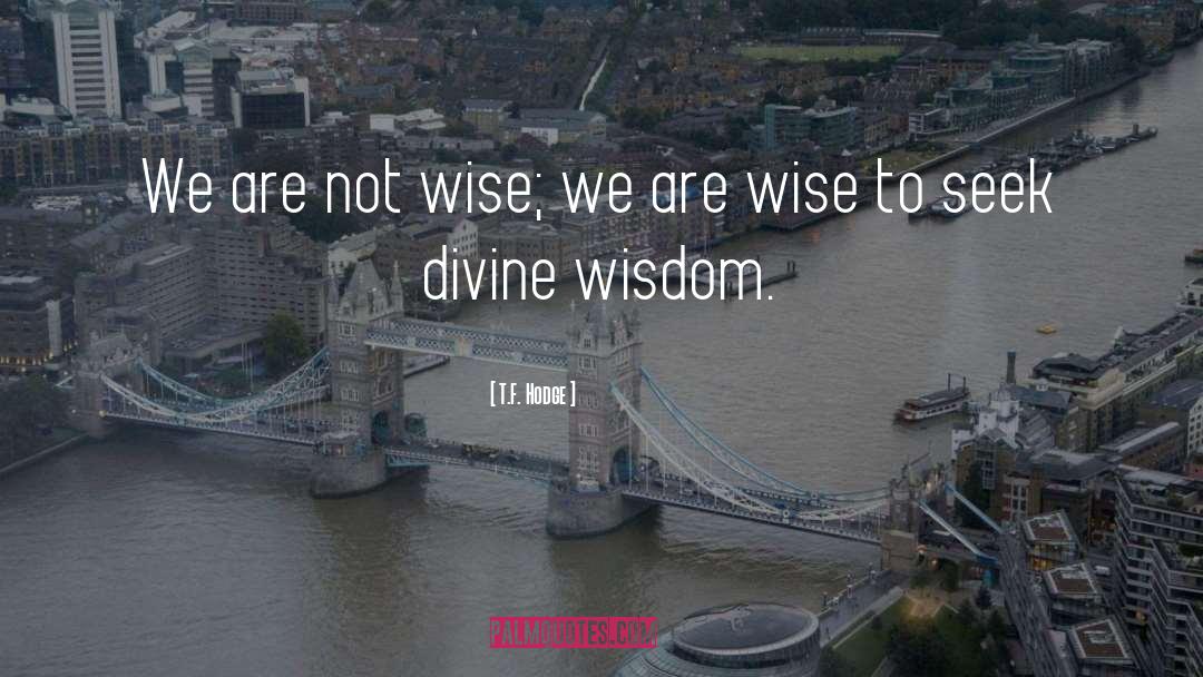 T.F. Hodge Quotes: We are not wise; we