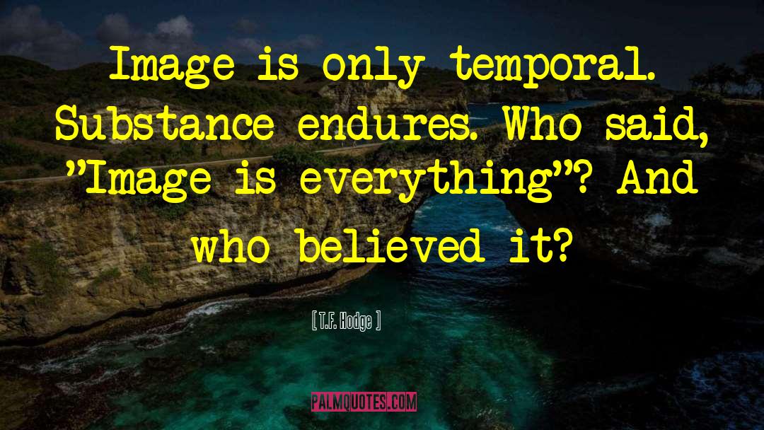 T.F. Hodge Quotes: Image is only temporal. Substance