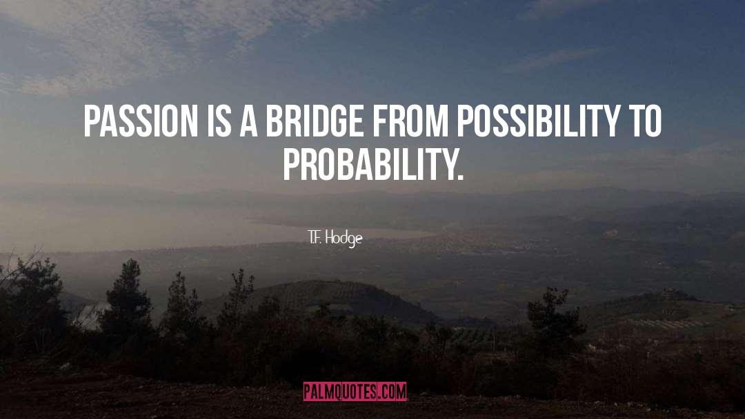 T.F. Hodge Quotes: Passion is a bridge from
