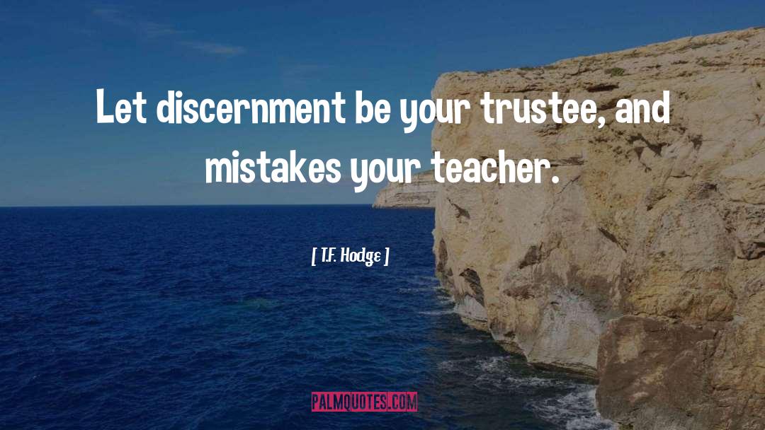 T.F. Hodge Quotes: Let discernment be your trustee,