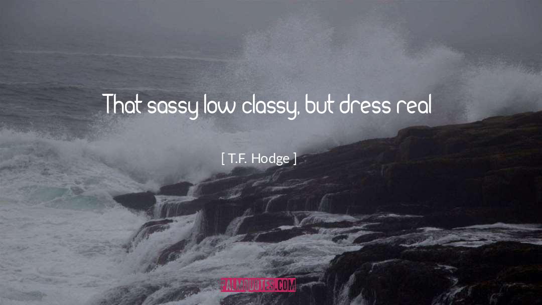 T.F. Hodge Quotes: That sassy low classy, but