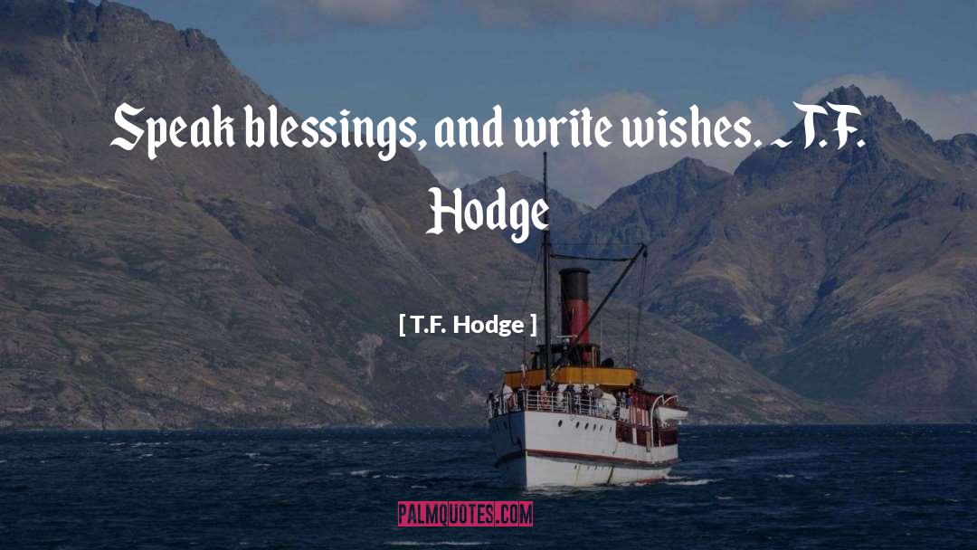 T.F. Hodge Quotes: Speak blessings, and write wishes.