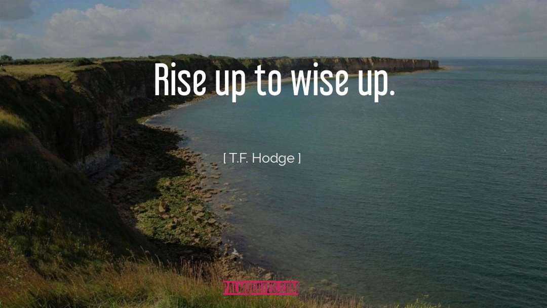 T.F. Hodge Quotes: Rise up to wise up.