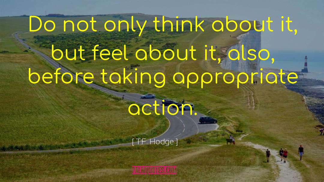 T.F. Hodge Quotes: Do not only think about