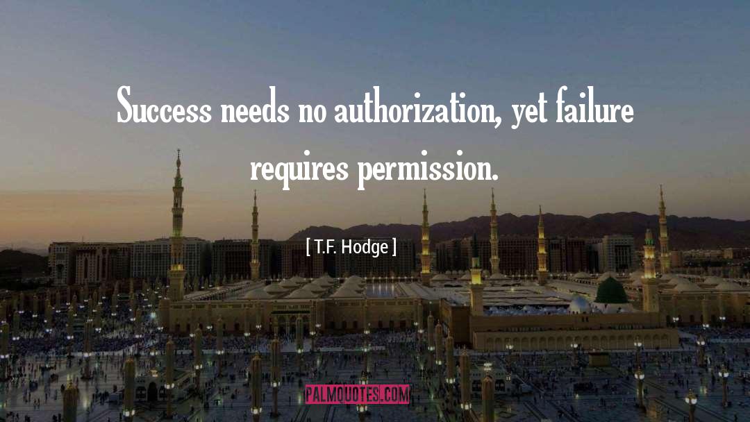 T.F. Hodge Quotes: Success needs no authorization, yet