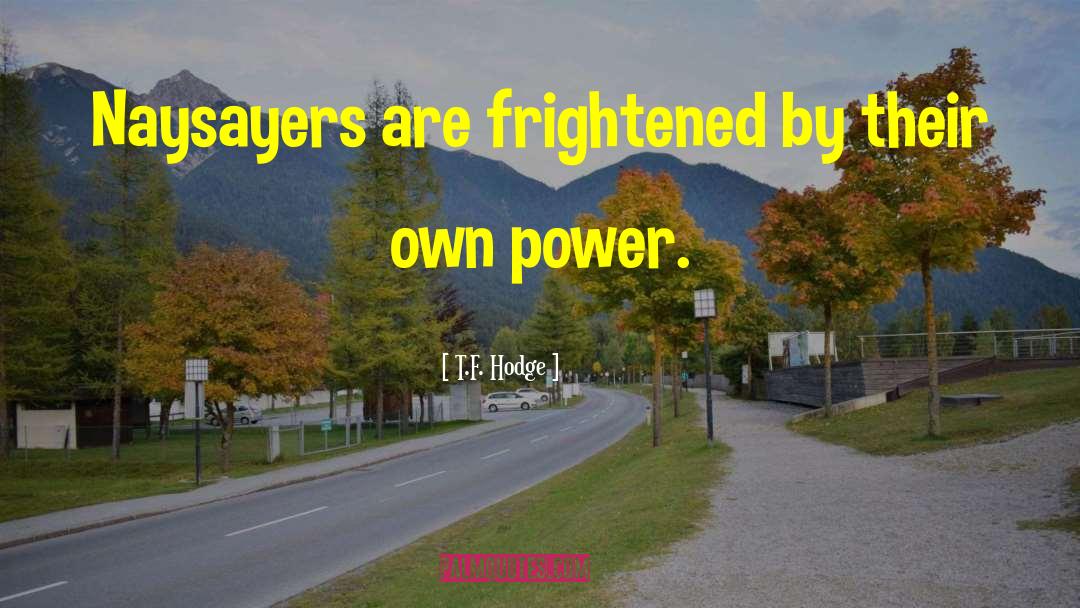 T.F. Hodge Quotes: Naysayers are frightened by their