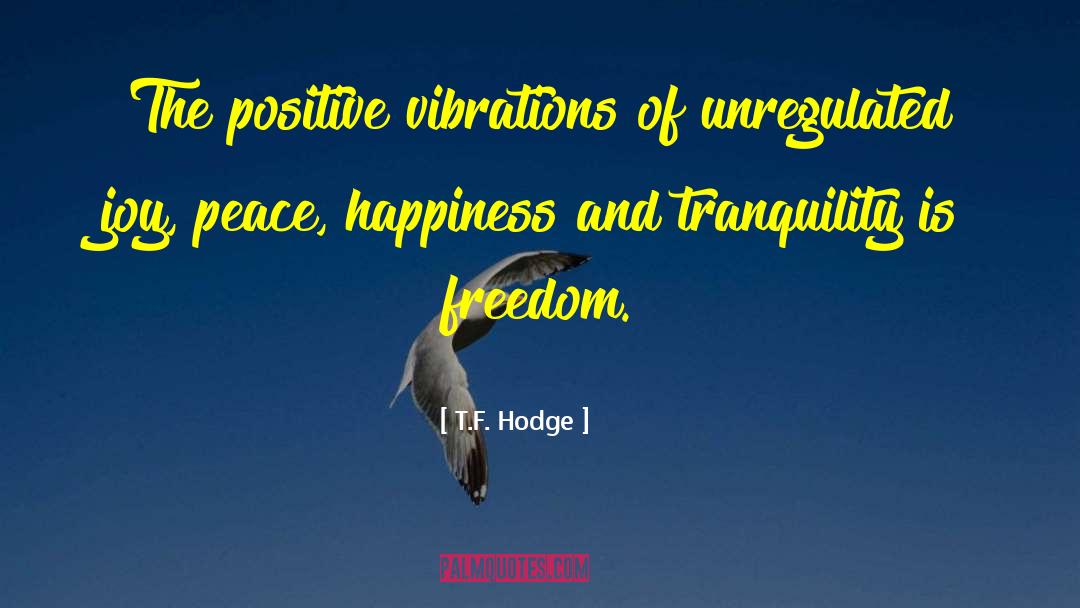 T.F. Hodge Quotes: The positive vibrations of unregulated