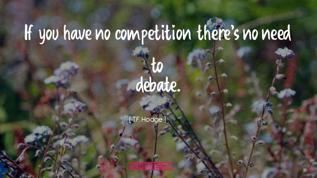 T.F. Hodge Quotes: If you have no competition