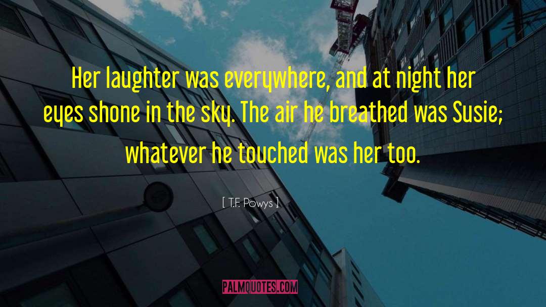 T.F. Powys Quotes: Her laughter was everywhere, and