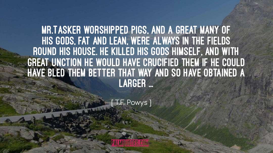 T.F. Powys Quotes: Mr.Tasker worshipped pigs, and a