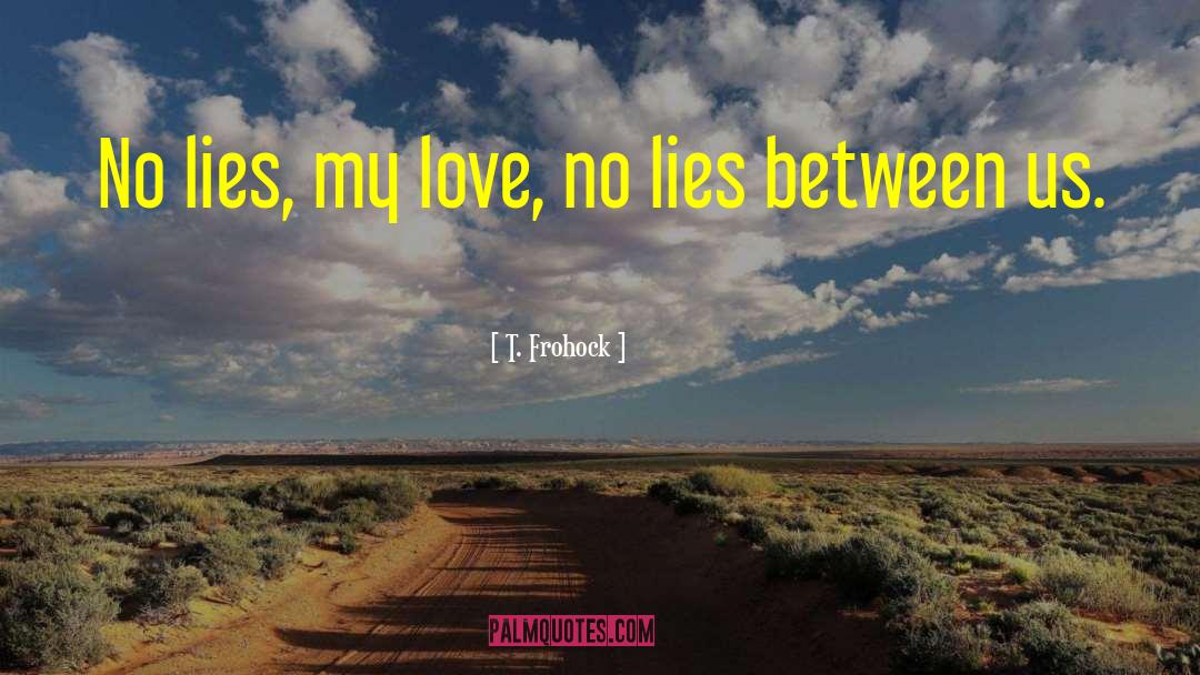 T. Frohock Quotes: No lies, my love, no