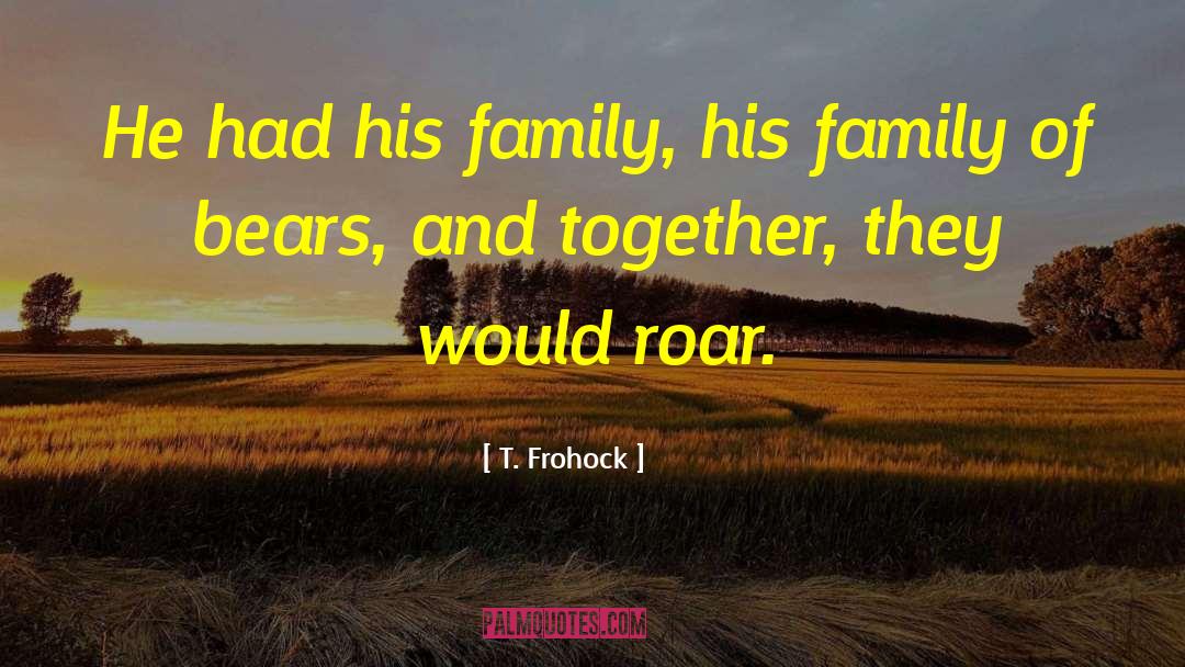 T. Frohock Quotes: He had his family, his