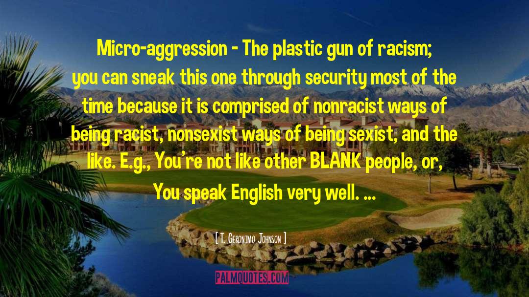 T. Geronimo Johnson Quotes: Micro-aggression - The plastic gun