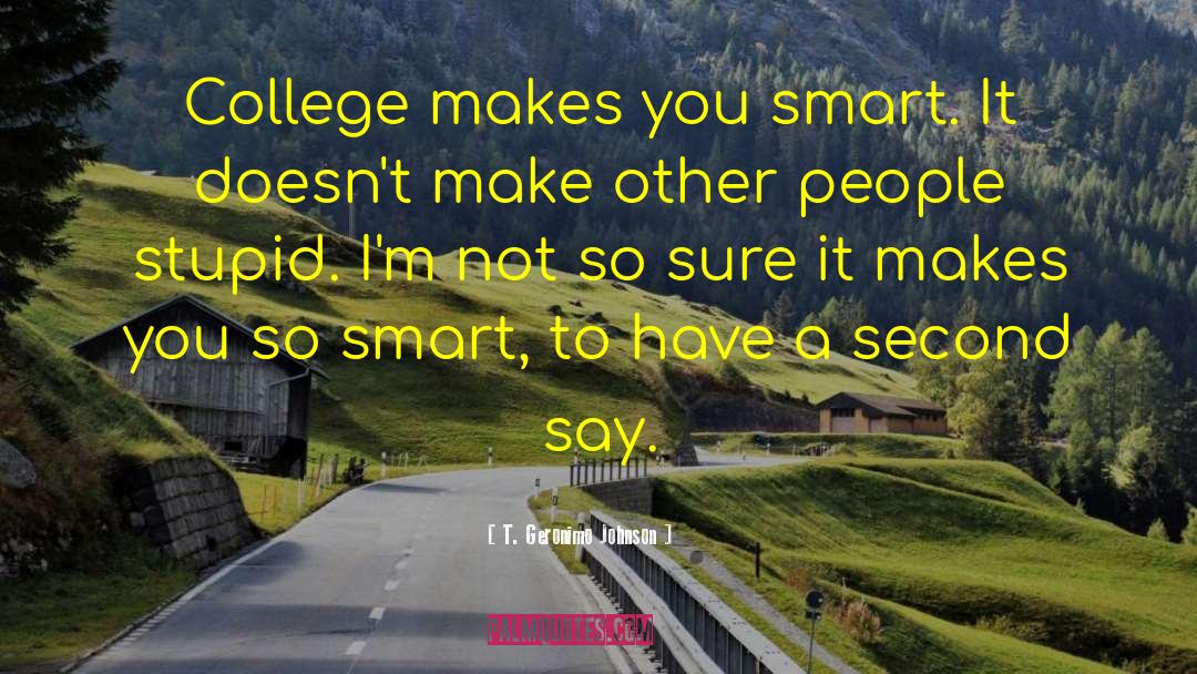 T. Geronimo Johnson Quotes: College makes you smart. It