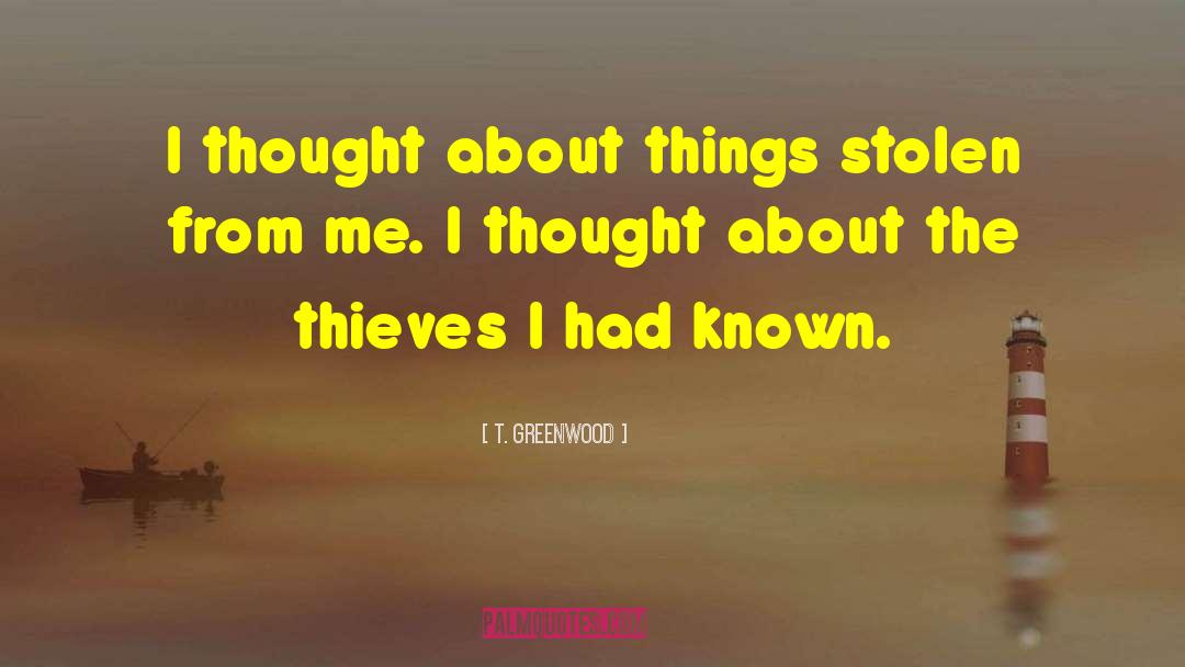 T. Greenwood Quotes: I thought about things stolen